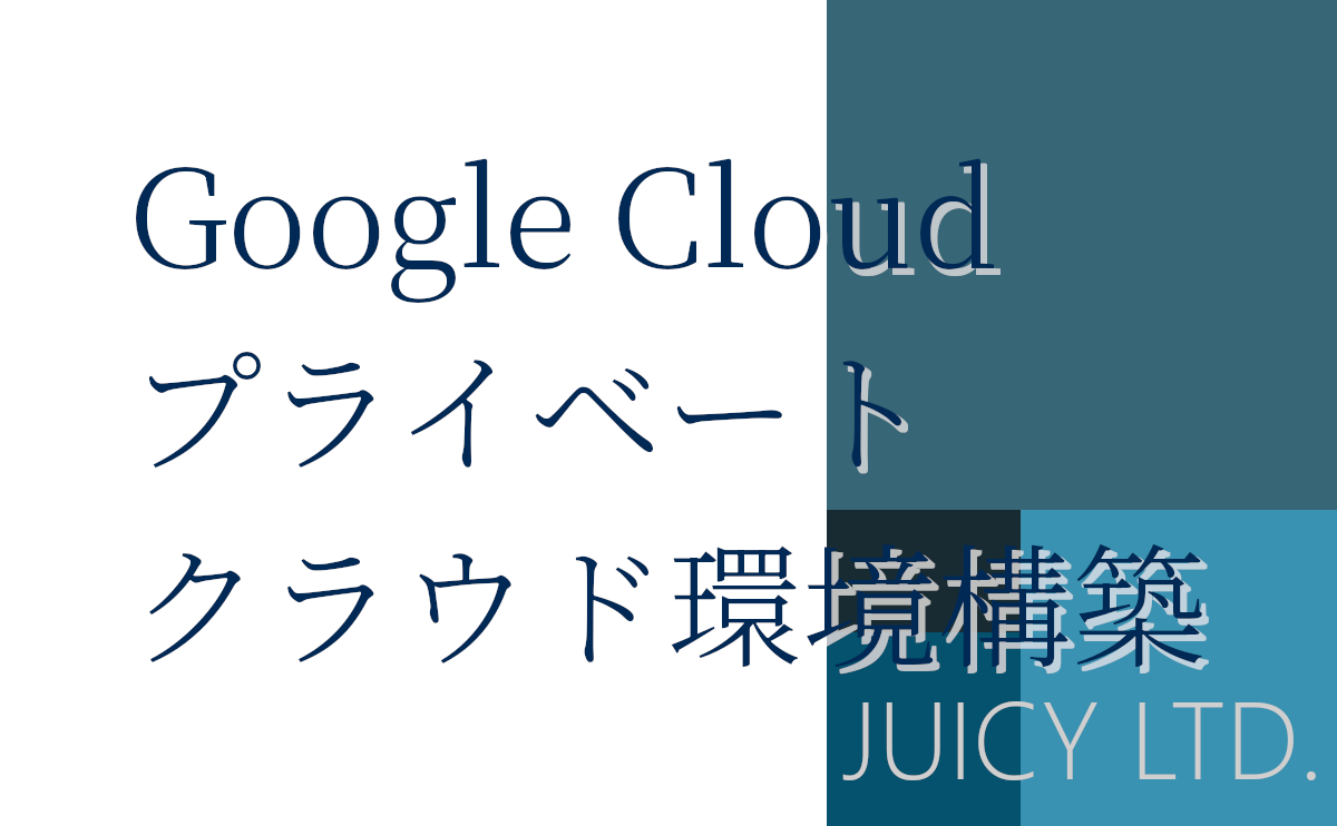 Google Cloudにおけるセキュアなプライベートクラウド環境構築ガイド